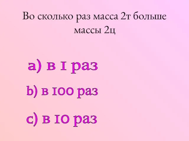 Во сколько раз масса 2т больше массы 2ц a) в 1 раз