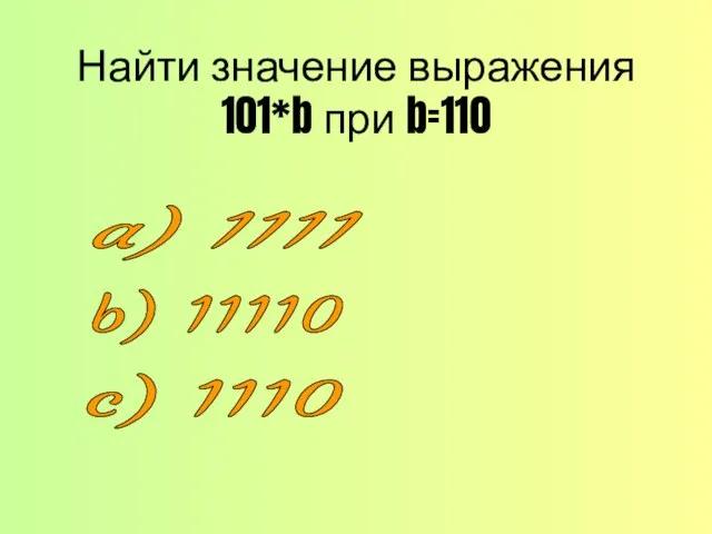 Найти значение выражения 101*b при b=110 a) 1111 b) 11110 c) 1110