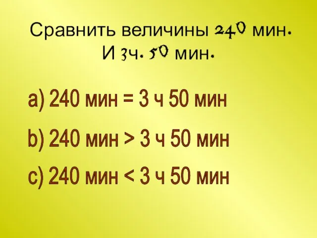 Сравнить величины 240 мин. И 3ч. 50 мин. a) 240 мин =