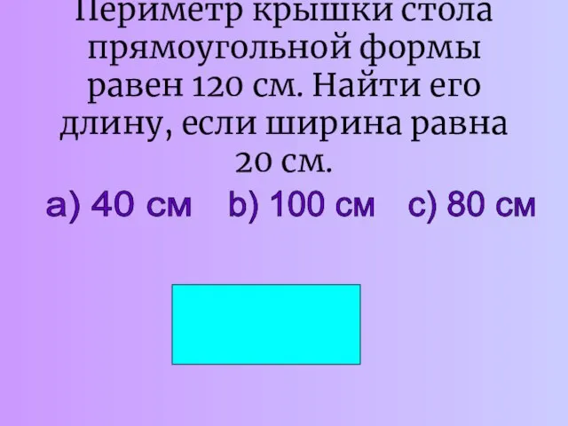 Периметр крышки стола прямоугольной формы равен 120 см. Найти его длину, если