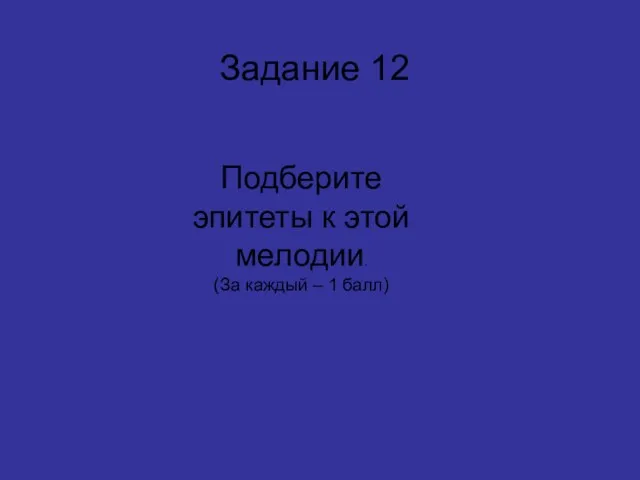 Подберите эпитеты к этой мелодии. (За каждый – 1 балл) Задание 12