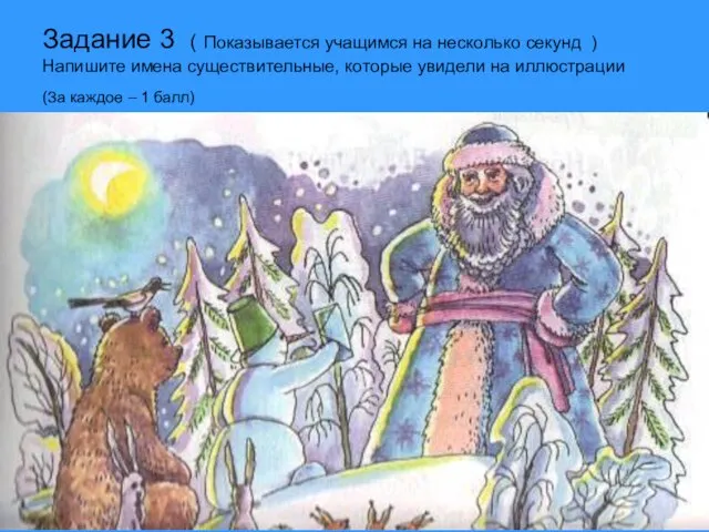 Задание 3 ( Показывается учащимся на несколько секунд ) Напишите имена существительные,