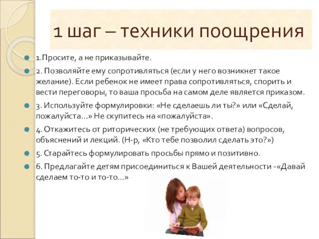 1 шаг – техники поощрения 1.Просите, а не приказывайте. 2. Позволяйте ему