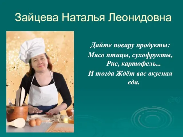 Зайцева Наталья Леонидовна Дайте повару продукты: Мясо птицы, сухофрукты,Рис, картофель... И тогда Ждёт вас вкусная еда.