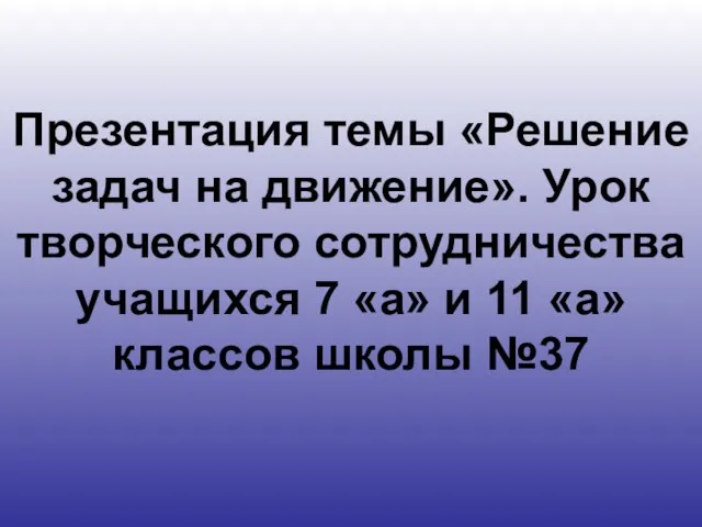 Презентация темы «Решение задач на движение». Урок творческого сотрудничества учащихся 7 «а»