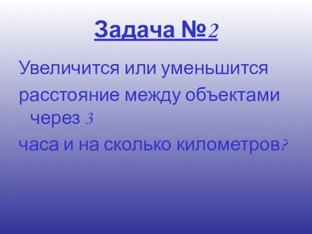 Задача №2 Увеличится или уменьшится расстояние между объектами через 3 часа и на сколько километров?