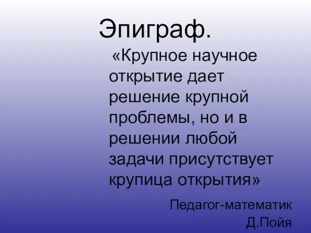 Эпиграф. «Крупное научное открытие дает решение крупной проблемы, но и в решении