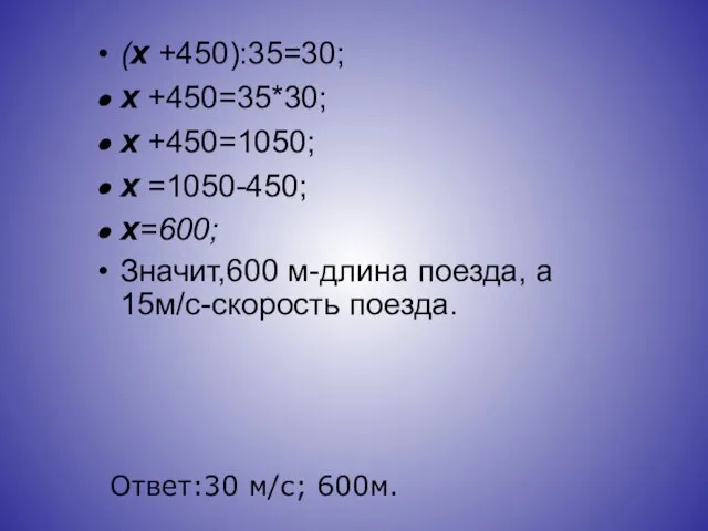 (х +450):35=30; х +450=35*30; х +450=1050; х =1050-450; х=600; Значит,600 м-длина поезда,