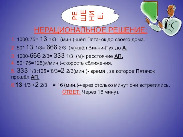 НЕРАЦИОНАЛЬНОЕ РЕШЕНИЕ: 1. 1000:75= 13 1/3 (мин.)-шёл Пятачок до своего дома. 2.