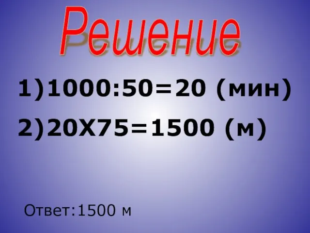 Решение 1)1000:50=20 (мин) 2)20Х75=1500 (м) Ответ:1500 м