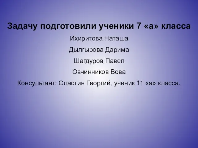 Задачу подготовили ученики 7 «а» класса Ихиритова Наташа Дылгырова Дарима Шагдуров Павел