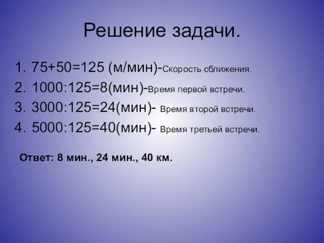 Решение задачи. 75+50=125 (м/мин)-Скорость сближения. 1000:125=8(мин)-Время первой встречи. 3000:125=24(мин)- Время второй встречи.