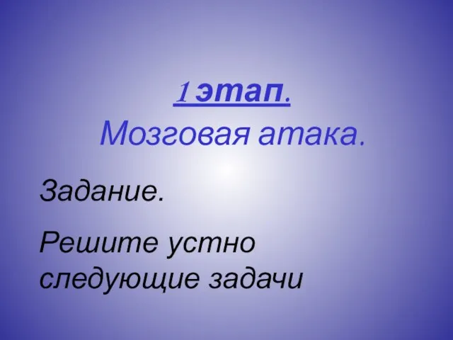 1 этап. Мозговая атака. Задание. Решите устно следующие задачи