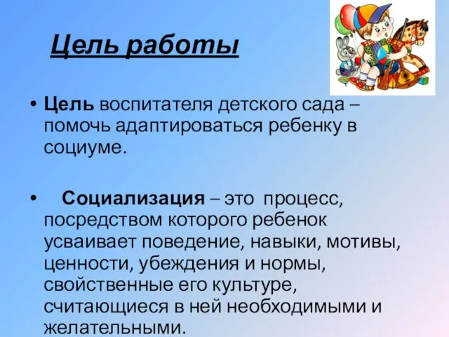 Цель работы Цель воспитателя детского сада – помочь адаптироваться ребенку в социуме.