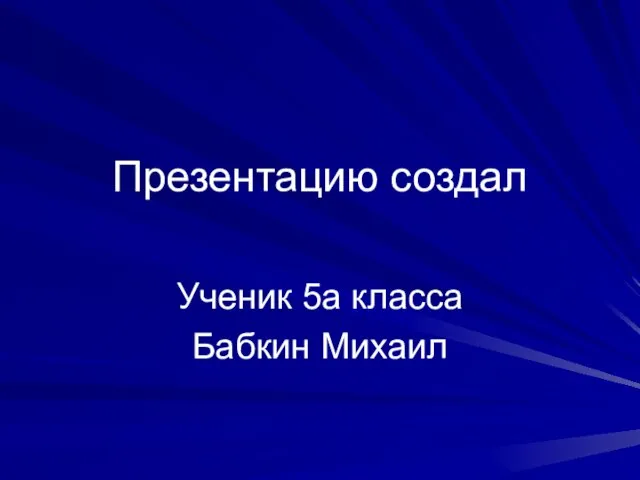 Презентацию создал Ученик 5а класса Бабкин Михаил