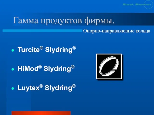 Гамма продуктов фирмы. Turcite® Slydring® HiMod® Slydring® Luytex® Slydring® Опорно-направляющие кольца