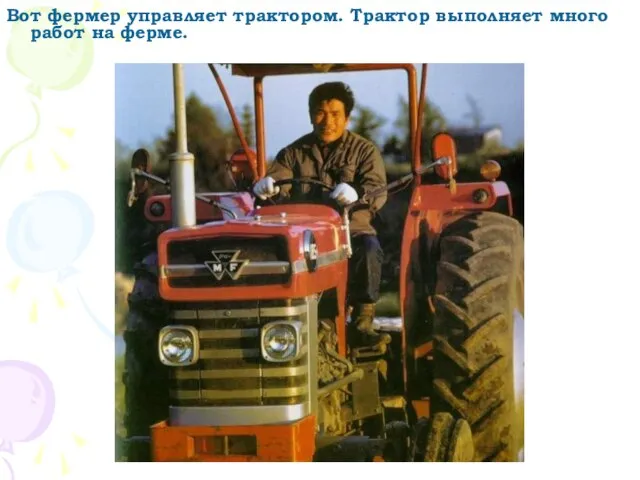Вот фермер управляет трактором. Трактор выполняет много работ на ферме.