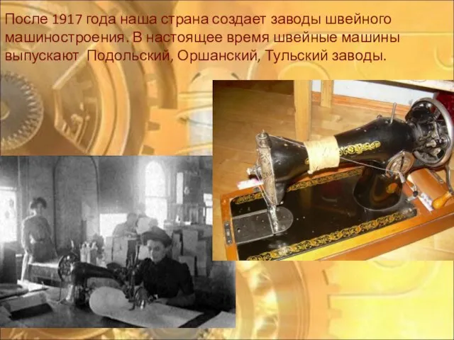 После 1917 года наша страна создает заводы швейного машиностроения. В настоящее время