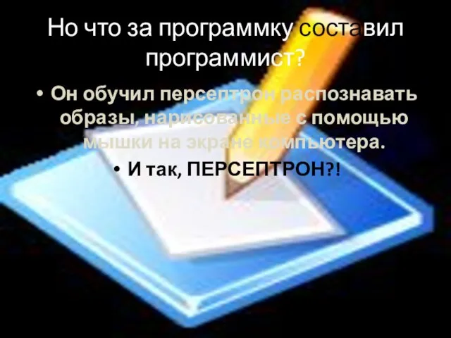 Но что за программку составил программист? Он обучил персептрон распознавать образы, нарисованные