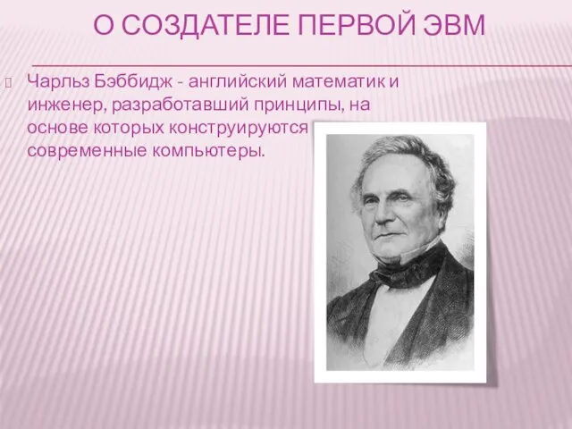 О СОЗДАТЕЛЕ ПЕРВОЙ ЭВМ Чарльз Бэббидж - английский математик и инженер, разработавший