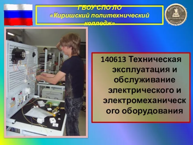 ГБОУ СПО ЛО «Киришский политехнический колледж» 140613 Техническая эксплуатация и обслуживание электрического и электромеханического оборудования