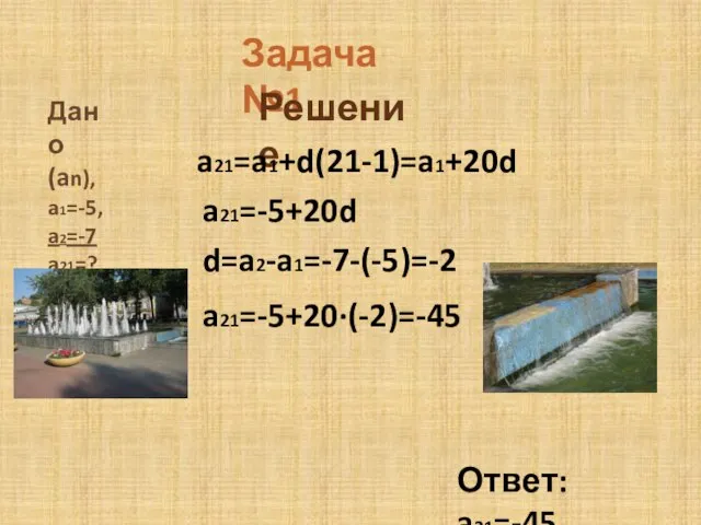 Задача №1 Дано (an), a1=-5, a2=-7 a21=? Решение a21=a1+d(21-1)=a1+20d a21=-5+20d d=a2-a1=-7-(-5)=-2 a21=-5+20·(-2)=-45 Ответ: a21=-45