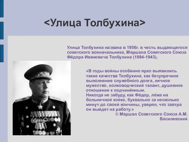 Улица Толбухина названа в 1956г. в честь выдающегося советского военачальника, Маршала Советского