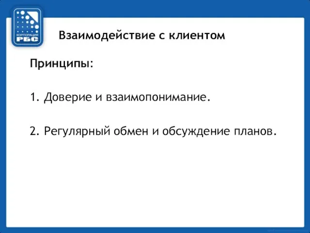 Взаимодействие с клиентом Принципы: 1. Доверие и взаимопонимание. 2. Регулярный обмен и обсуждение планов.