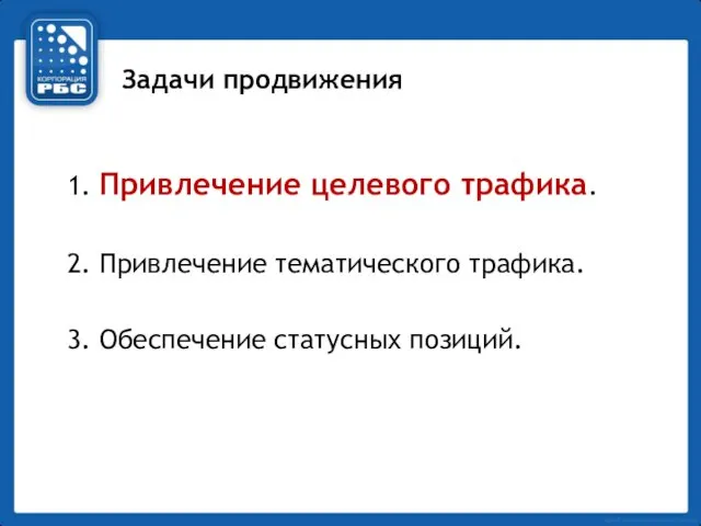 Задачи продвижения 1. Привлечение целевого трафика. 2. Привлечение тематического трафика. 3. Обеспечение статусных позиций.