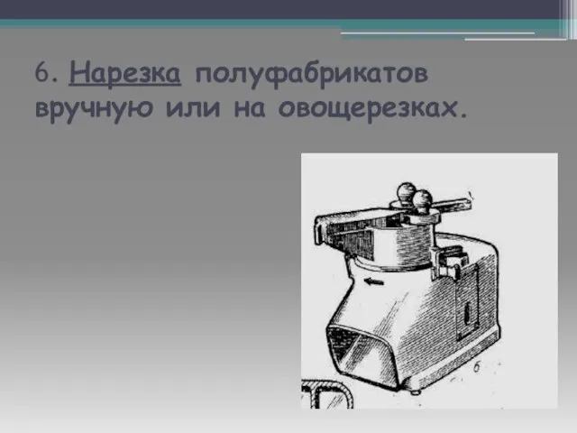 6. Нарезка полуфабрикатов вручную или на овощерезках.