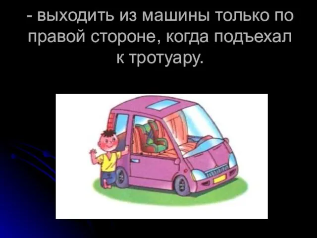 - выходить из машины только по правой стороне, когда подъехал к тротуару.