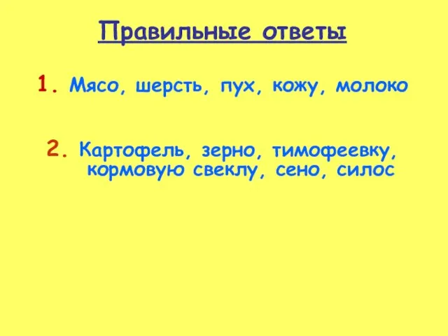 1. Мясо, шерсть, пух, кожу, молоко 2. Картофель, зерно, тимофеевку, кормовую свеклу, сено, силос Правильные ответы