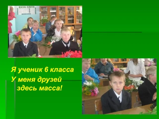 Я ученик 6 класса У меня друзей здесь масса!