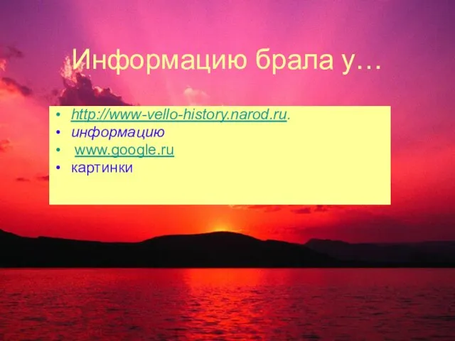 Информацию брала у… http://www-vello-history.narod.ru. информацию www.google.ru картинки