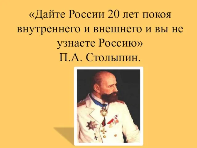 «Дайте России 20 лет покоя внутреннего и внешнего и вы не узнаете Россию» П.А. Столыпин.