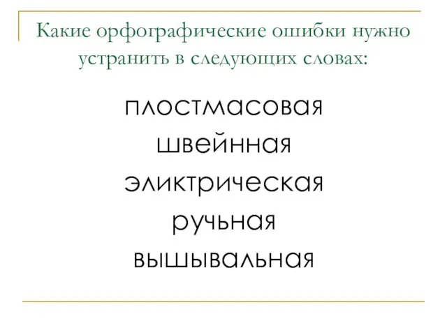 Какие орфографические ошибки нужно устранить в следующих словах: плостмасовая швейнная эликтрическая ручьная вышывальная