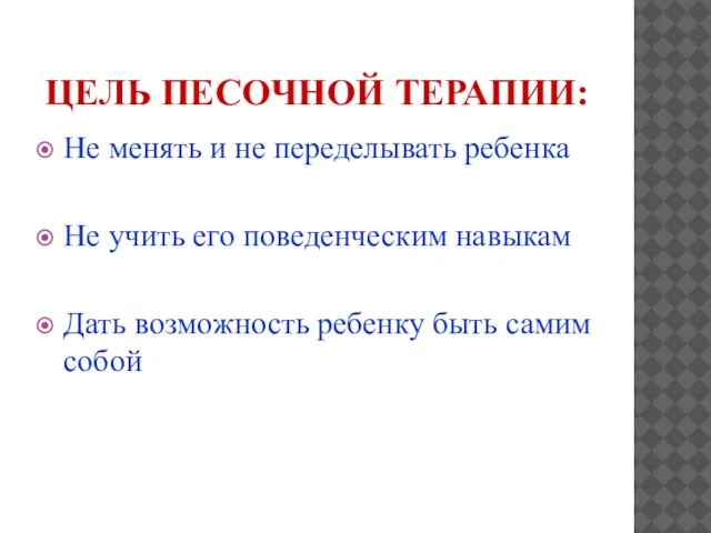 ЦЕЛЬ ПЕСОЧНОЙ ТЕРАПИИ: Не менять и не переделывать ребенка Не учить его