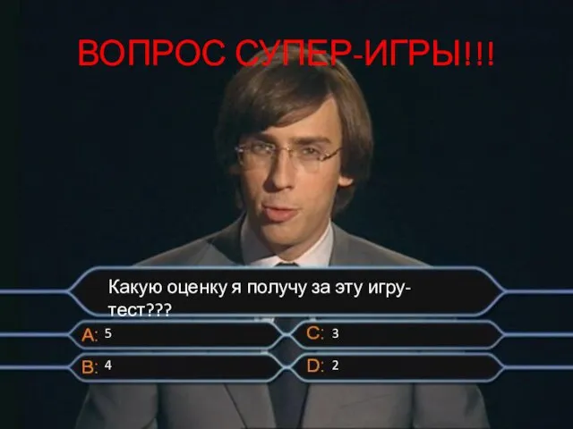 ВОПРОС СУПЕР-ИГРЫ!!! Какую оценку я получу за эту игру-тест??? 5 4 3 2