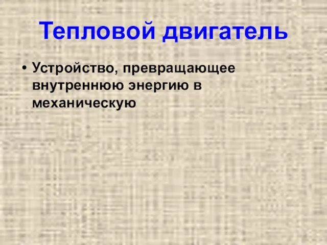 Тепловой двигатель Устройство, превращающее внутреннюю энергию в механическую