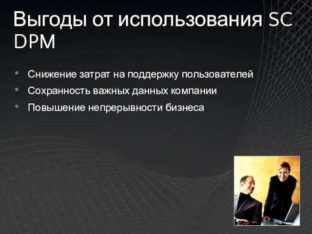 Выгоды от использования SC DPM Снижение затрат на поддержку пользователей Сохранность важных