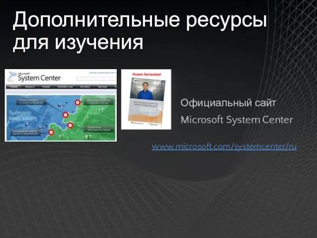 Дополнительные ресурсы для изучения Официальный сайт Microsoft System Center www.microsoft.com/systemcenter/ru