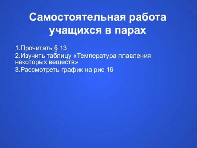 Самостоятельная работа учащихся в парах 1.Прочитать § 13 2.Изучить таблицу «Температура плавления