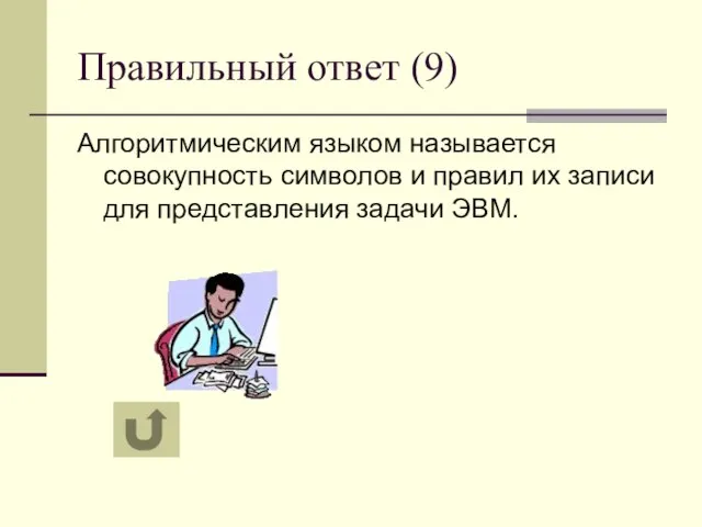 Правильный ответ (9) Алгоритмическим языком называется совокупность символов и правил их записи для представления задачи ЭВМ.