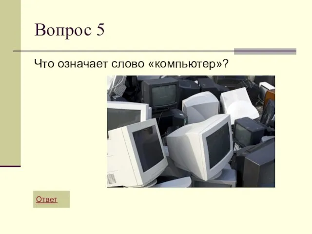 Вопрос 5 Что означает слово «компьютер»? Ответ