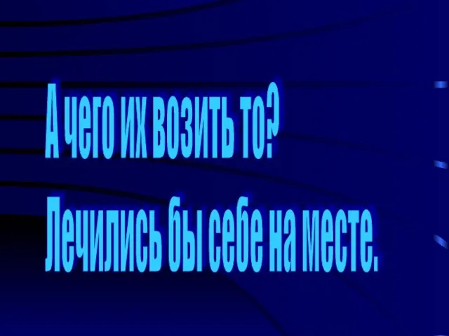 А чего их возить то? Лечились бы себе на месте.