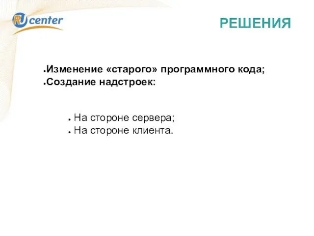 РЕШЕНИЯ Изменение «старого» программного кода; Создание надстроек: На стороне сервера; На стороне клиента.