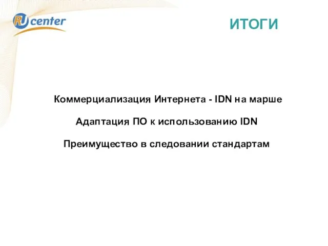 ИТОГИ Коммерциализация Интернета - IDN на марше Адаптация ПО к использованию IDN Преимущество в следовании стандартам