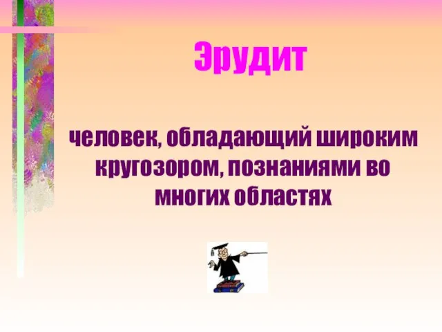 Эрудит человек, обладающий широким кругозором, познаниями во многих областях