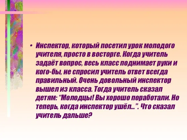 Инспектор, который посетил урок молодого учителя, просто в восторге. Когда учитель задаёт