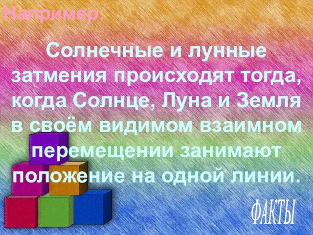 Например: Солнечные и лунные затмения происходят тогда, когда Солнце, Луна и Земля